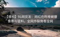 【爆料】91网突发：网红在昨晚被曝曾参与猛料，全网炸裂席卷全网