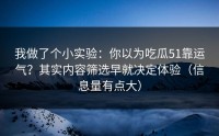 我做了个小实验：你以为吃瓜51靠运气？其实内容筛选早就决定体验（信息量有点大）