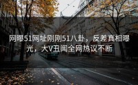 网曝51网址刚刚51八卦，反差真相曝光，大V丑闻全网热议不断