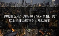 微密圈盘点：真相10个惊人真相，网红上榜理由疯狂令人难以抗拒