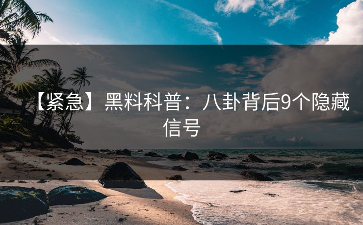 【紧急】黑料科普：八卦背后9个隐藏信号