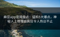 麻豆app官网盘点：猛料5大爆点，神秘人上榜理由疯狂令人热议不止