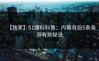 【独家】51爆料科普：内幕背后5条亲测有效秘诀