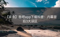 【紧急】杏吧app下载科普：内幕背后3大误区