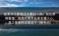 如果你只看每日大赛91一次，就把策略看懂：我真的笑不出来太懂人心，真正在意的点是这个（新手向）