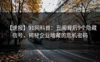 【速报】91网科普：丑闻背后9个隐藏信号，揭秘企业暗藏的危机密码