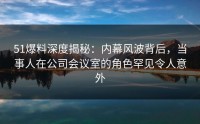51爆料深度揭秘：内幕风波背后，当事人在公司会议室的角色罕见令人意外