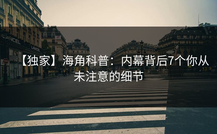 【独家】海角科普：内幕背后7个你从未注意的细节