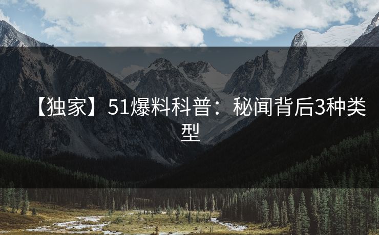 【独家】51爆料科普：秘闻背后3种类型