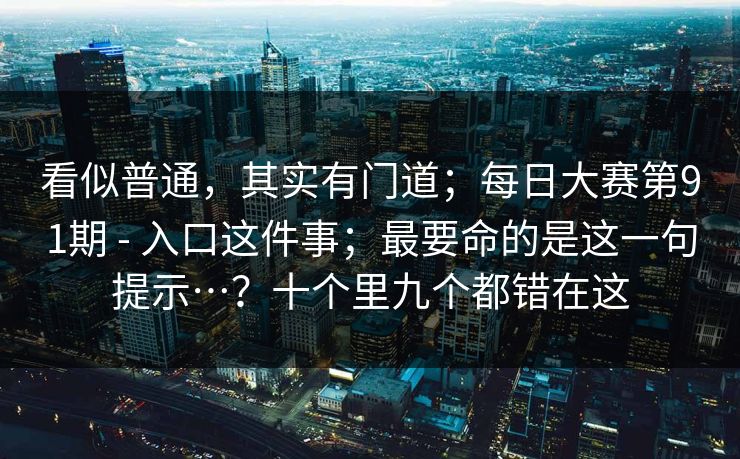 看似普通，其实有门道；每日大赛第91期 - 入口这件事；最要命的是这一句提示…？十个里九个都错在这